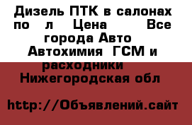 Дизель ПТК в салонах по20 л. › Цена ­ 30 - Все города Авто » Автохимия, ГСМ и расходники   . Нижегородская обл.